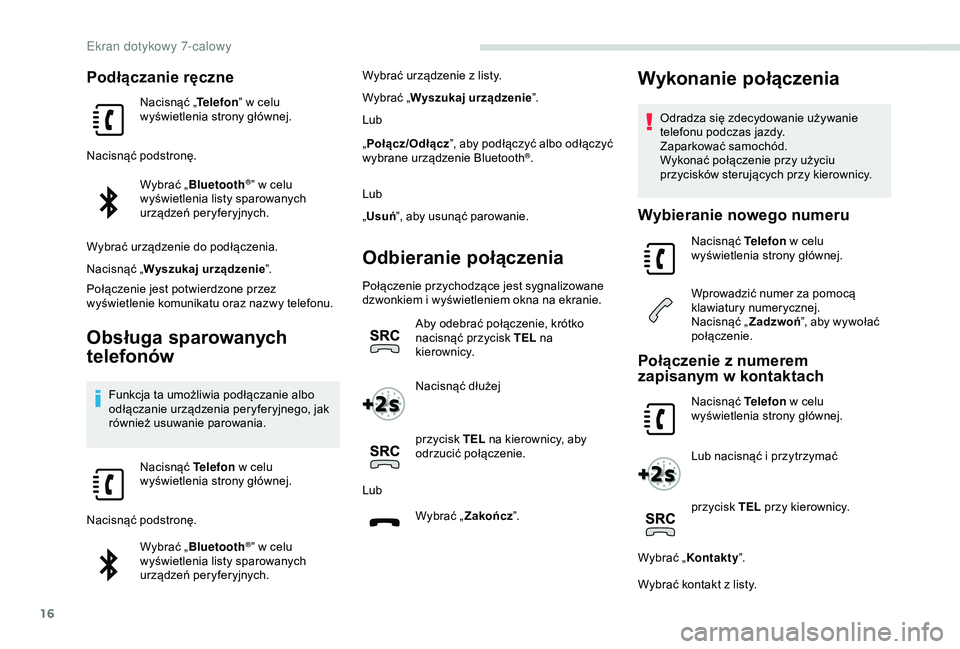PEUGEOT PARTNER TEPEE 2020  Instrukcja obsługi (in Polish) 16
Podłączanie ręczne
Nacisnąć „Telefon” w   celu 
wyświetlenia strony głównej.
Nacisnąć podstronę. Wybrać „Bluetooth
®” w celu 
w
yświetlenia listy sparowanych 
urządzeń peryf