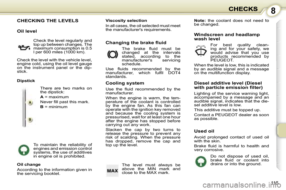 Peugeot 1007 Dag 2007  Owners Manual �8
�1�1�5
�C�H�E�C�K�I�N�G� �T�H�E� �L�E�V�E�L�S
�O�i�l� �l�e�v�e�l
�C�h�e�c�k� �t�h�e� �l�e�v�e�l� �r�e�g�u�l�a�r�l�y� �a�n�d� �t�o�p� �u�p� �b�e�t�w�e�e�n� �c�h�a�n�g�e�s�.� �T�h�e� �m�a�x�i�m�u�m� 