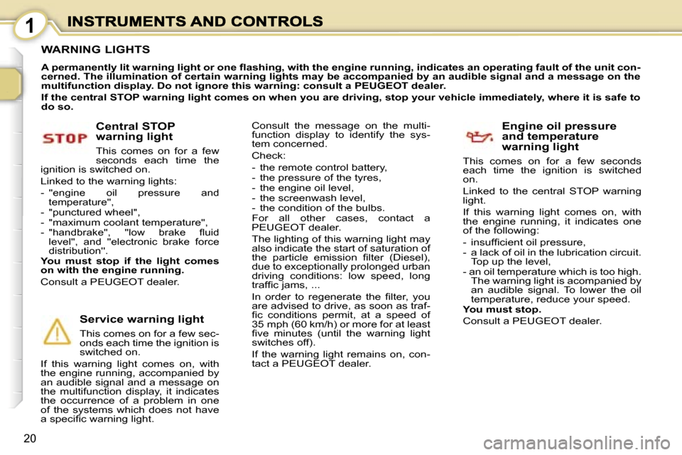 Peugeot 1007 Dag 2007  Owners Manual �1
�2�0
�W�A�R�N�I�N�G� �L�I�G�H�T�S
�A� �p�e�r�m�a�n�e�n�t�l�y� �l�i�t� �w�a�r�n�i�n�g� �l�i�g�h�t� �o�r� �o�n�e� �ﬂ�a�s�h�i�n�g�,� �w�i�t�h� �t�h�e� �e�n�g�i�n�e� �r�u�n�n�i�n�g�,� �i�n�d�i�c�a�t�