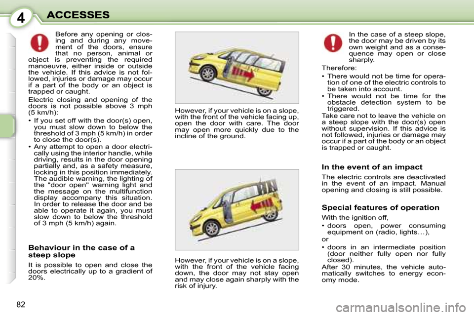 Peugeot 1007 Dag 2007  Owners Manual �4
�8�2
�B�e�h�a�v�i�o�u�r� �i�n� �t�h�e� �c�a�s�e� �o�f� �a� �s�t�e�e�p� �s�l�o�p�e
�I�t�  �i�s�  �p�o�s�s�i�b�l�e�  �t�o�  �o�p�e�n�  �a�n�d�  �c�l�o�s�e�  �t�h�e� �d�o�o�r�s�  �e�l�e�c�t�r�i�c�a�l�