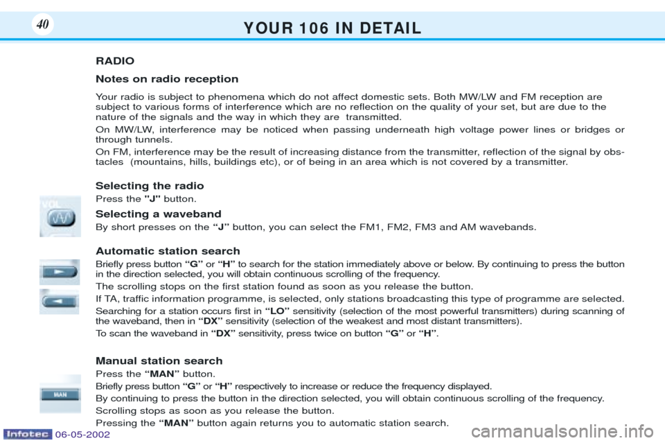 Peugeot 106 Dag 2001.5 Owners Manual Y O U R 1 0 6 I N D E TA I L40
RADIO Notes on radio reception
Your radio is subject to phenomena which do not affect domestic sets. Both MW/LW and FM reception are subject to various forms of i Peugeot 106 Dag 2001.5 Owners Manual Y O U R 1 0 6 I N D E TA I L40
RADIO Notes on radio reception
Your radio is subject to phenomena which do not affect domestic sets. Both MW/LW and FM reception are subject to various forms of i