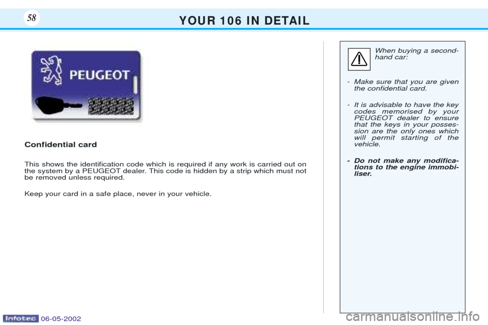 Peugeot 106 Dag 2001.5  Owners Manual Y O U R   1 0 6   I N   D E TA I L58
When buying a second- hand car:
- Make sure that you are given the conÞdential card.
- It is advisable to have the key codes memorised by yourPEUGEOT dealer to en