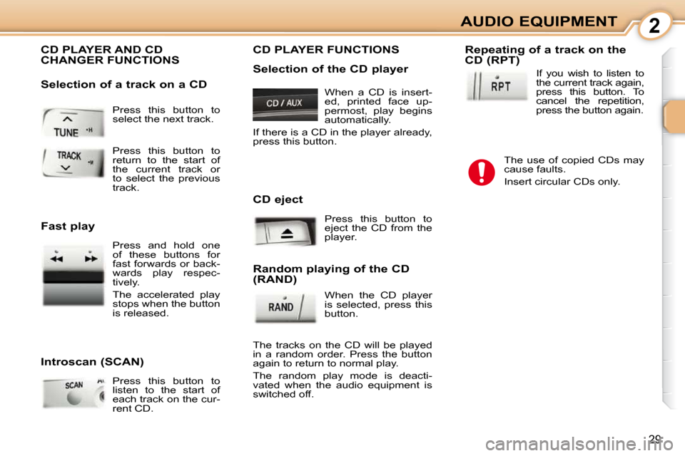 Peugeot 107 Dag 2009  Owners Manual 2
29
AUDIO EQUIPMENT
 Press  this  button  to  
select the next track. 
 CD PLAYER AND CD CHANGER FUNCTIONS 
  Introscan (SCAN)   Press  this  button  to  
listen  to  the  start  of 
each track on th