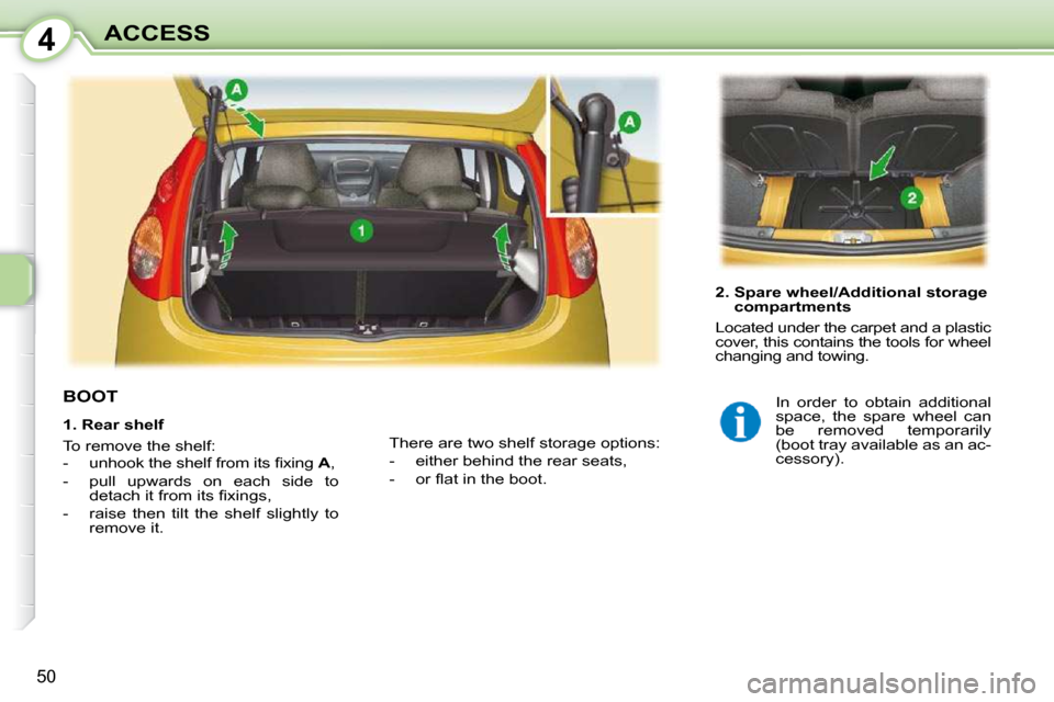 Peugeot 107 Dag 2009  Owners Manual 4
50
ACCESS
           BOOT  
  2.  Spare wheel/Additional storage compartments 
 Located under the carpet and a plastic  
cover, this contains the tools for wheel 
changing and towing. 
 There are tw