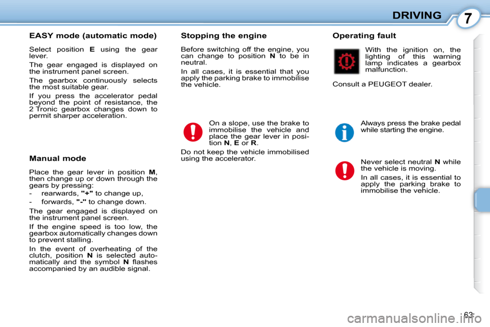 Peugeot 107 Dag 2009  Owners Manual 7
63
DRIVING
  EASY mode (automatic mode)  
 Select  position    E   using  the  gear 
� �l�e�v�e�r�.�  
 The  gear  engaged  is  displayed  on  
the instrument panel screen.  
 The  gearbox  continuo