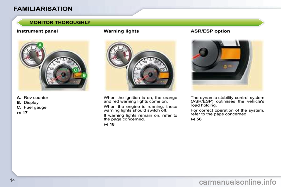 Peugeot 107 Dag 2008  Owners Manual 14
FAMILIARISATION
� �W�h�e�n�  �t�h�e�  �i�g�n�i�t�i�o�n�  �i�s�  �o�n�,�  �t�h�e�  �o�r�a�n�g�e�  
and red warning lights come on.  
� �W�h�e�n�  �t�h�e�  �e�n�g�i�n�e�  �i�s�  �r�u�n�n�i�n�g�,�  �t