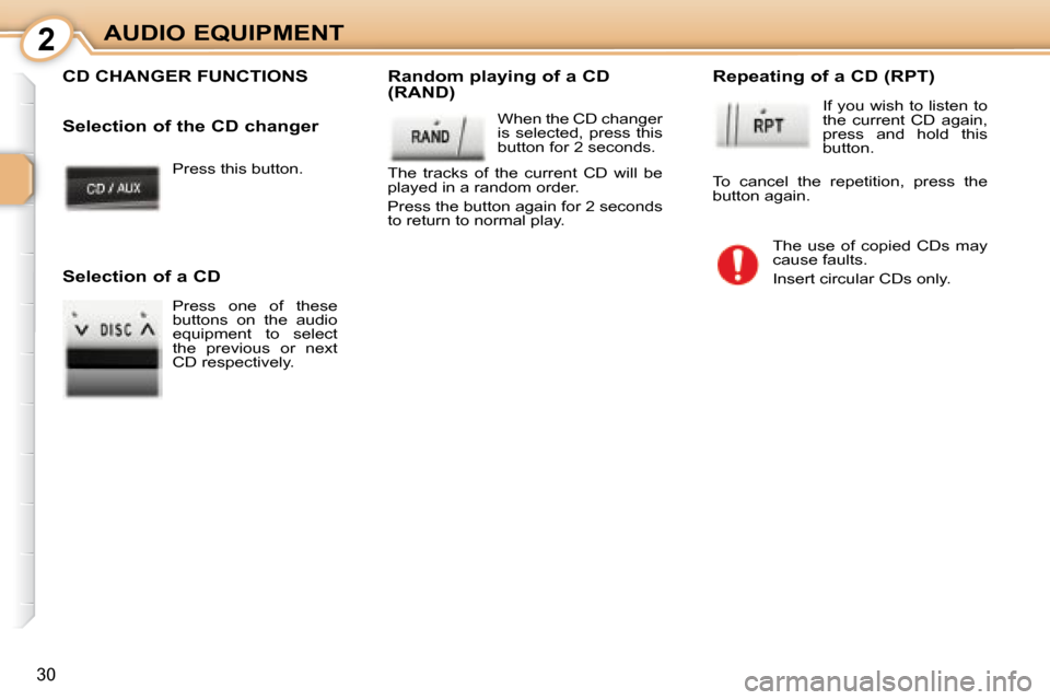 Peugeot 107 Dag 2008  Owners Manual 2
30
AUDIO EQUIPMENT Press this button.  
 CD CHANGER FUNCTIONS   Random playing of a CD  
(RAND)   When the CD changer  
is  selected,  press  this 
button for 2 seconds. 
 The  tracks  of  the  curr