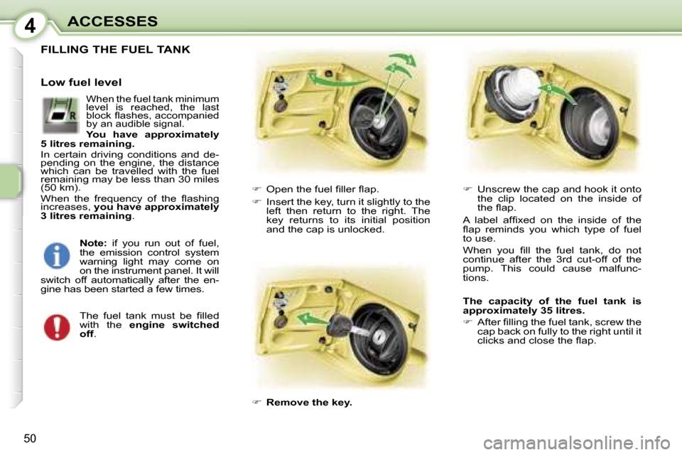 Peugeot 107 Dag 2007  Owners Manual �4�A�C�C�E�S�S�E�S
�5�0
�F�I�L�L�I�N�G� �T�H�E� �F�U�E�L� �T�A�N�K
��  �O�p�e�n� �t�h�e� �f�u�e�l� �ﬁ�l�l�e�r� �ﬂ�a�p�.
��  �I�n�s�e�r�t� �t�h�e� �k�e�y�,� �t�u�r�n� �i�t� �s�l�i�g�h�t�l�y� 