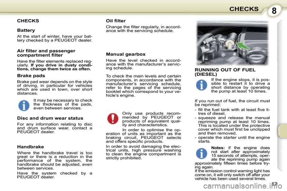 Peugeot 107 Dag 2007  Owners Manual �8
�6�7
�C�H�E�C�K�S�O�i�l� �ﬁ�l�t�e�r
�C�h�a�n�g�e� �t�h�e� �ﬁ�l�t�e�r� �r�e�g�u�l�a�r�l�y�,� �i�n� �a�c�c�o�r�d�- 
�a�n�c�e� �w�i�t�h� �t�h�e� �s�e�r�v�i�c�i�n�g� �s�c�h�e�d�u�l�e�.�O�n�l�y�  �u