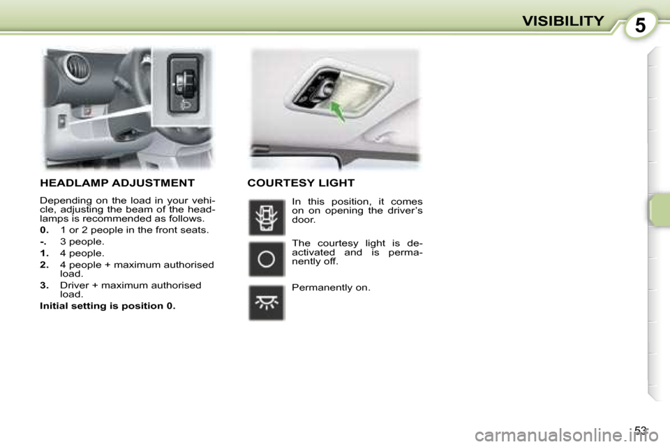 Peugeot 107 Dag 2006.5  Owners Manual �5�V�I�S�I�B�I�L�I�T�Y
�5�3
�H�E�A�D�L�A�M�P� �A�D�J�U�S�T�M�E�N�T
�D�e�p�e�n�d�i�n�g�  �o�n�  �t�h�e�  �l�o�a�d�  �i�n�  �y�o�u�r�  �v�e�h�i�- 
�c�l�e�,�  �a�d�j�u�s�t�i�n�g�  �t�h�e�  �b�e�a�m�  �o�