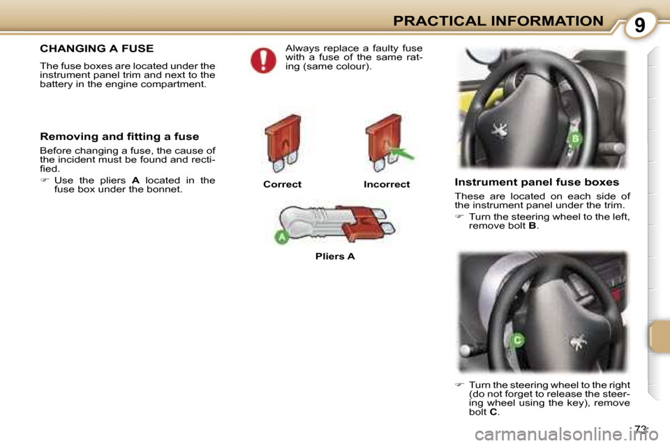 Peugeot 107 Dag 2006.5  Owners Manual �9�P�R�A�C�T�I�C�A�L� �I�N�F�O�R�M�A�T�I�O�N
�7�3
�C�H�A�N�G�I�N�G� �A� �F�U�S�E
�T�h�e� �f�u�s�e� �b�o�x�e�s� �a�r�e� �l�o�c�a�t�e�d� �u�n�d�e�r� �t�h�e�  
�i�n�s�t�r�u�m�e�n�t� �p�a�n�e�l� �t�r�i�m�