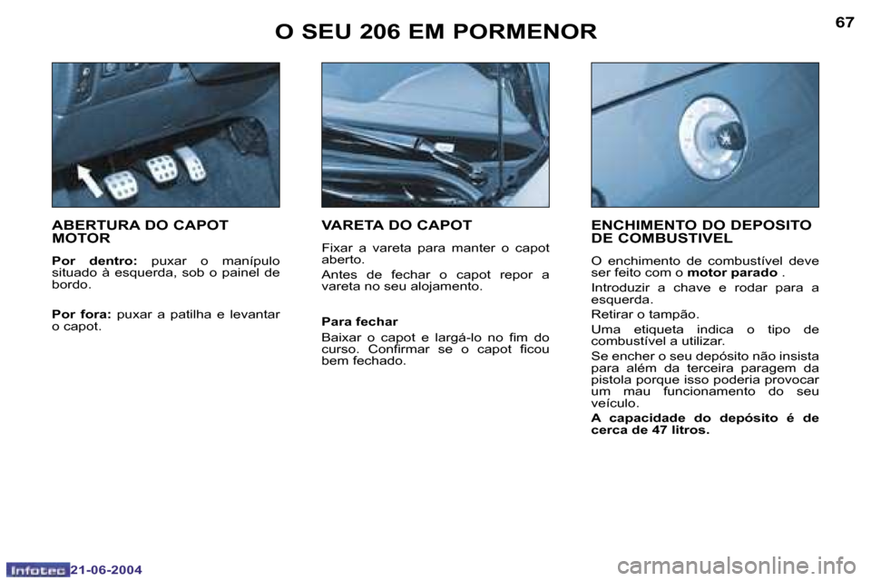 Peugeot 206 CC 2004  Manual do proprietário (in Portuguese) �6�6
�2�1�-�0�6�-�2�0�0�4
�6�7
�2�1�-�0�6�-�2�0�0�4
�A�B�E�R�T�U�R�A� �D�O� �C�A�P�O�T�  
�M�O�T�O�R
�P�o�r�  �d�e�n�t�r�o�:� �p�u�x�a�r�  �o�  �m�a�n�í�p�u�l�o� 
�s�i�t�u�a�d�o�  �à�  �e�s�q�u�e�r�