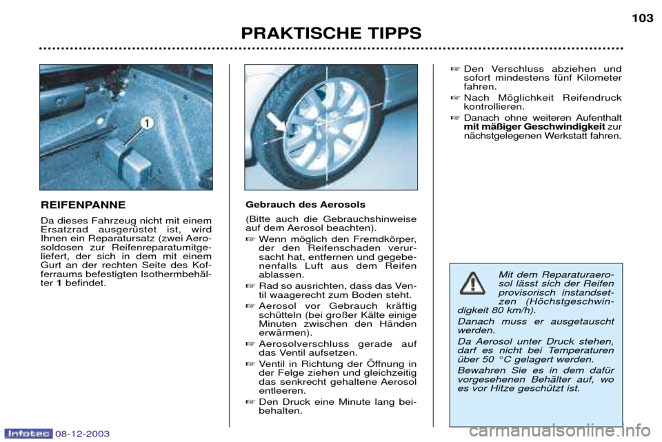 Peugeot 206 CC 2003.5 Betriebsanleitung (in German) PRAKTISCHE TIPPS103
REIFENPANNE Da dieses Fahrzeug nicht mit einem Ersatzrad ausgerŸstet ist, wird
Ihnen ein Reparatursatz (zwei Aero-soldosen zur Reifenreparatumitge-liefert, der sich in dem mit ei Peugeot 206 CC 2003.5 Betriebsanleitung (in German) PRAKTISCHE TIPPS103
REIFENPANNE Da dieses Fahrzeug nicht mit einem Ersatzrad ausgerŸstet ist, wird
Ihnen ein Reparatursatz (zwei Aero-soldosen zur Reifenreparatumitge-liefert, der sich in dem mit ei