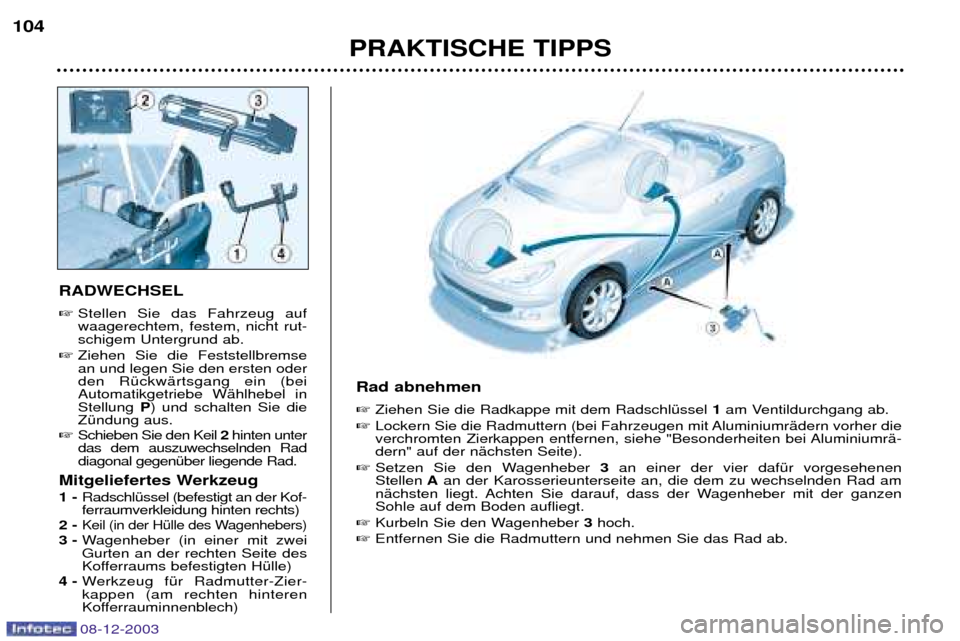 Peugeot 206 CC 2003.5 Betriebsanleitung (in German) PRAKTISCHE TIPPS
104
RADWECHSEL
Stellen Sie das Fahrzeug auf waagerechtem, festem, nicht rut-schigem Untergrund ab.
Ziehen Sie die Feststellbremsean und legen Sie den ersten oderden RŸckwŠrtsga Peugeot 206 CC 2003.5 Betriebsanleitung (in German) PRAKTISCHE TIPPS
104
RADWECHSEL
Stellen Sie das Fahrzeug auf waagerechtem, festem, nicht rut-schigem Untergrund ab.
Ziehen Sie die Feststellbremsean und legen Sie den ersten oderden RŸckwŠrtsga