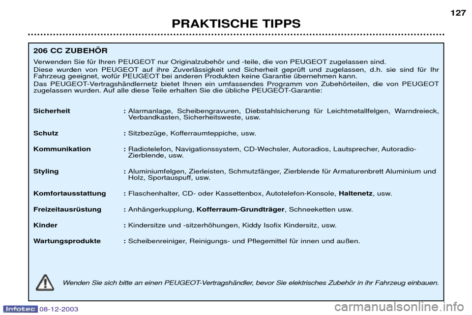 Peugeot 206 CC 2003.5 Betriebsanleitung (in German) PRAKTISCHE TIPPS127
206 CC ZUBEH…R
Verwenden Sie fŸr Ihren PEUGEOT nur Originalzubehšr und -teile, die von PEUGEOT zugelassen sind.
Diese wurden von PEUGEOT auf ihre ZuverlŠssigkeit und Sicher Peugeot 206 CC 2003.5 Betriebsanleitung (in German) PRAKTISCHE TIPPS127
206 CC ZUBEH…R
Verwenden Sie fŸr Ihren PEUGEOT nur Originalzubehšr und -teile, die von PEUGEOT zugelassen sind.
Diese wurden von PEUGEOT auf ihre ZuverlŠssigkeit und Sicher