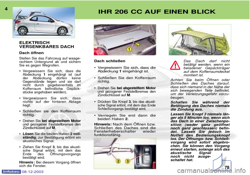 Peugeot 206 CC 2003.5 Betriebsanleitung (in German) 78
IHR 206 CC AUF EINEN BLICK4ELEKTRISCH VERSENKBARES DACH Dach šffnen
Stellen Sie das Fahrzeug auf waage- rechtem Untergrund ab und sichern
Sie es gegen Wegrollen.
¥Vergewissern Sie sich, dass die Peugeot 206 CC 2003.5 Betriebsanleitung (in German) 78
IHR 206 CC AUF EINEN BLICK4ELEKTRISCH VERSENKBARES DACH Dach šffnen
Stellen Sie das Fahrzeug auf waage- rechtem Untergrund ab und sichern
Sie es gegen Wegrollen.
¥Vergewissern Sie sich, dass die