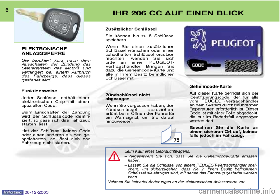 Peugeot 206 CC 2003.5 Betriebsanleitung (in German) 08-12-2003
6IHR 206 CC AUF EINEN BLICK
75
ELEKTRONISCHE ANLASSSPERRE Sie blockiert kurz nach dem Ausschalten der ZŸndung dasSteuersystem des Motors und
verhindert bei einem Aufbruchdes Fahrzeugs, da Peugeot 206 CC 2003.5 Betriebsanleitung (in German) 08-12-2003
6IHR 206 CC AUF EINEN BLICK
75
ELEKTRONISCHE ANLASSSPERRE Sie blockiert kurz nach dem Ausschalten der ZŸndung dasSteuersystem des Motors und
verhindert bei einem Aufbruchdes Fahrzeugs, da