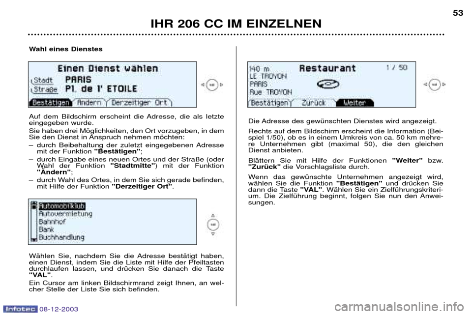 Peugeot 206 CC 2003.5 Betriebsanleitung (in German) IHR 206 CC IM EINZELNEN
53
Wahl eines Dienstes
Auf dem Bildschirm erscheint die Adresse, die als letzte eingegeben wurde. Sie haben drei Mšglichkeiten, den Ort vorzugeben, in dem
Sie den Dienst i Peugeot 206 CC 2003.5 Betriebsanleitung (in German) IHR 206 CC IM EINZELNEN
53
Wahl eines Dienstes
Auf dem Bildschirm erscheint die Adresse, die als letzte eingegeben wurde. Sie haben drei Mšglichkeiten, den Ort vorzugeben, in dem
Sie den Dienst i