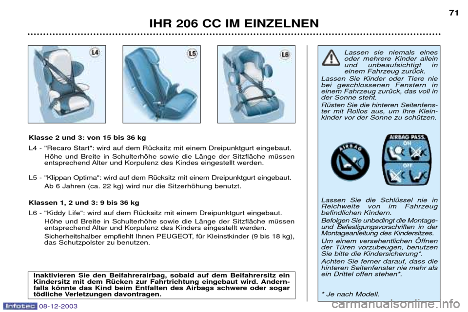 Peugeot 206 CC 2003.5 Betriebsanleitung (in German) IHR 206 CC IM EINZELNEN71
08-12-2003
Klasse 2 und 3: von 15 bis 36 kg
L4 - "Recaro Start": wird auf dem RŸcksitz mit einem Dreipunktgurt eingebaut.
Hšhe und Breite in Schulterhšhe sowie die LŠnge Peugeot 206 CC 2003.5 Betriebsanleitung (in German) IHR 206 CC IM EINZELNEN71
08-12-2003
Klasse 2 und 3: von 15 bis 36 kg
L4 - "Recaro Start": wird auf dem RŸcksitz mit einem Dreipunktgurt eingebaut.
Hšhe und Breite in Schulterhšhe sowie die LŠnge
