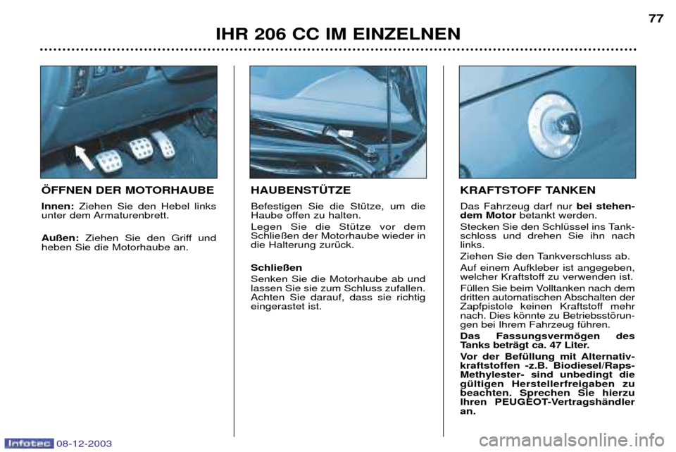 Peugeot 206 CC 2003.5 Betriebsanleitung (in German) IHR 206 CC IM EINZELNEN77
HAUBENST†TZE Befestigen Sie die StŸtze, um die
Haube offen zu halten. Legen Sie die StŸtze vor dem Schlie§en der Motorhaube wieder indie Halterung zurŸck. Schlie§e Peugeot 206 CC 2003.5 Betriebsanleitung (in German) IHR 206 CC IM EINZELNEN77
HAUBENST†TZE Befestigen Sie die StŸtze, um die
Haube offen zu halten. Legen Sie die StŸtze vor dem Schlie§en der Motorhaube wieder indie Halterung zurŸck. Schlie§e