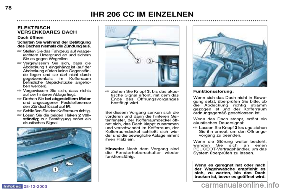Peugeot 206 CC 2003.5 Betriebsanleitung (in German) IHR 206 CC IM EINZELNEN
78
08-12-2003
ELEKTRISCH VERSENKBARES DACH Dach šffnen Schalten Sie wŠhrend der BetŠtigung des Daches niemals die ZŸndung aus.
Stellen Sie das Fahrzeug auf waage- recht Peugeot 206 CC 2003.5 Betriebsanleitung (in German) IHR 206 CC IM EINZELNEN
78
08-12-2003
ELEKTRISCH VERSENKBARES DACH Dach šffnen Schalten Sie wŠhrend der BetŠtigung des Daches niemals die ZŸndung aus.
Stellen Sie das Fahrzeug auf waage- recht
