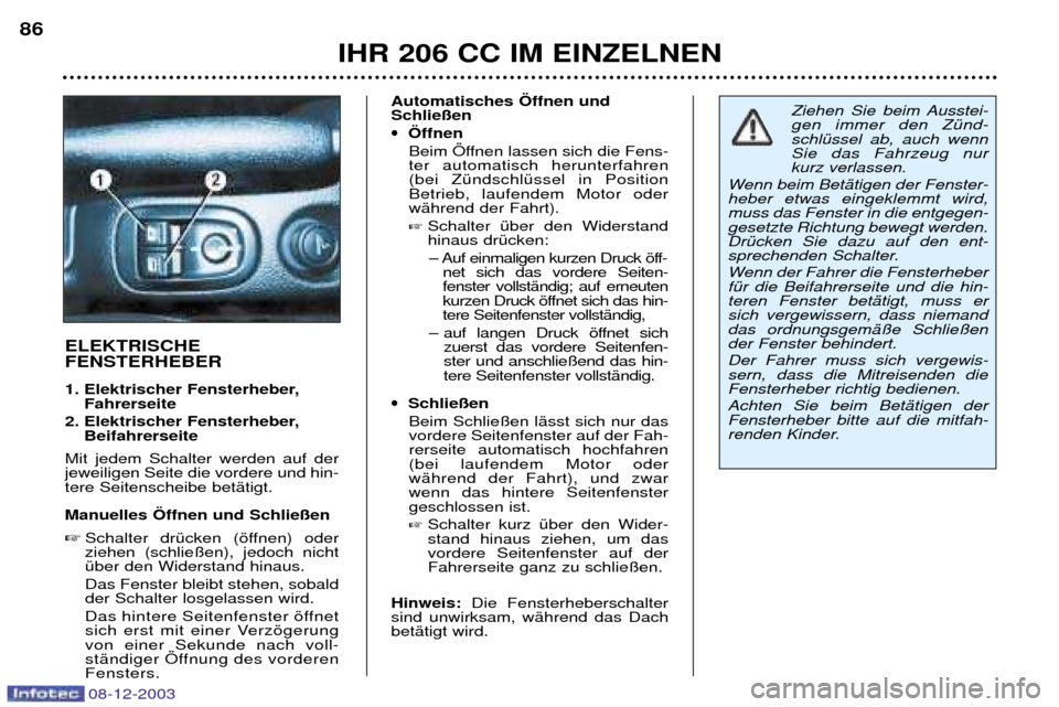 Peugeot 206 CC 2003.5 Betriebsanleitung (in German) IHR 206 CC IM EINZELNEN
86
ELEKTRISCHE FENSTERHEBER
1. Elektrischer Fensterheber,
Fahrerseite
2. Elektrischer Fensterheber, Beifahrerseite
Mit jedem Schalter werden auf der jeweiligen Seite die vor Peugeot 206 CC 2003.5 Betriebsanleitung (in German) IHR 206 CC IM EINZELNEN
86
ELEKTRISCHE FENSTERHEBER
1. Elektrischer Fensterheber,
Fahrerseite
2. Elektrischer Fensterheber, Beifahrerseite
Mit jedem Schalter werden auf der jeweiligen Seite die vor