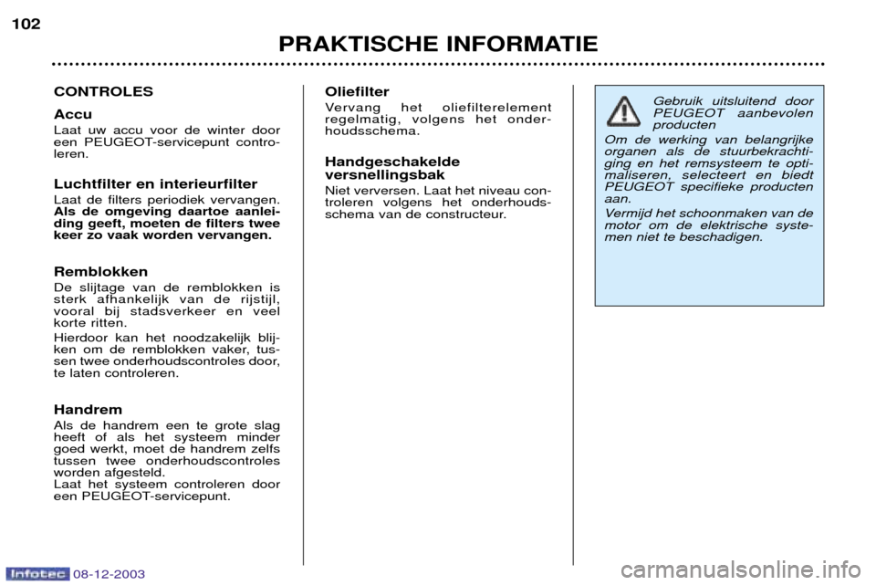 Peugeot 206 CC 2003.5 Handleiding (in Dutch) PRAKTISCHE INFORMATIE
102
08-12-2003
CONTROLES Accu Laat uw accu voor de winter door
een PEUGEOT-servicepunt contro-leren. Luchtfilter en interieurfilter Laat de filters periodiek vervangen. Als de o Peugeot 206 CC 2003.5 Handleiding (in Dutch) PRAKTISCHE INFORMATIE
102
08-12-2003
CONTROLES Accu Laat uw accu voor de winter door
een PEUGEOT-servicepunt contro-leren. Luchtfilter en interieurfilter Laat de filters periodiek vervangen. Als de o