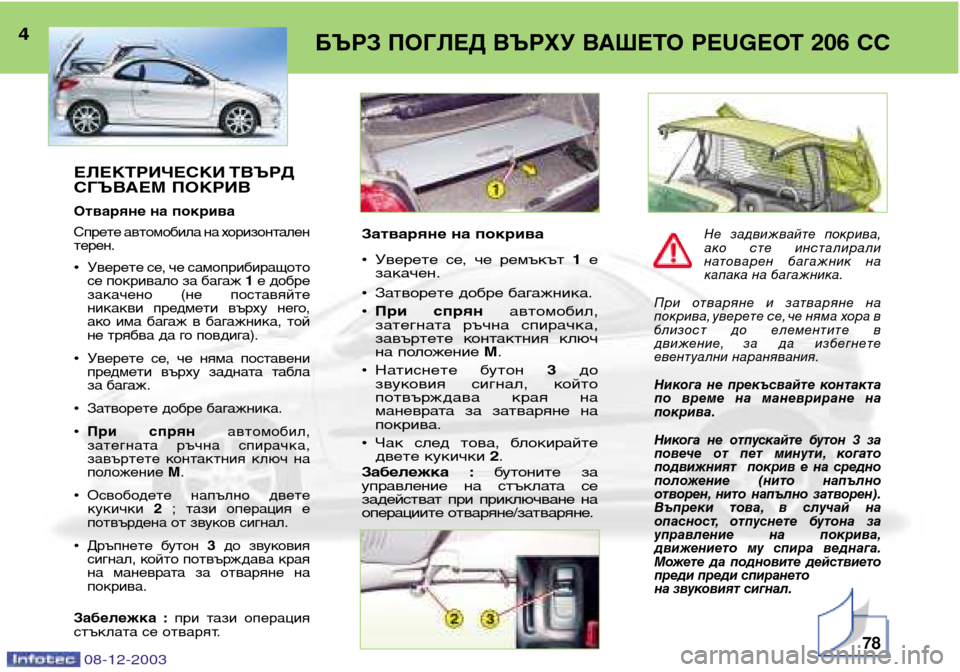 Peugeot 206 CC 2003.5  Ръководство за експлоатация (in Bulgarian) 78
БЪРЗ ПОГЛЕД ВЪРХУ ВАШЕТО PEUGEOT 206 CC4
08-12-2003
ЕЛЕКТРИЧЕСКИ ТВЪРД 
СГЪВАЕМ ПОКРИВ
Отваряне на покрива 
Спрете авто