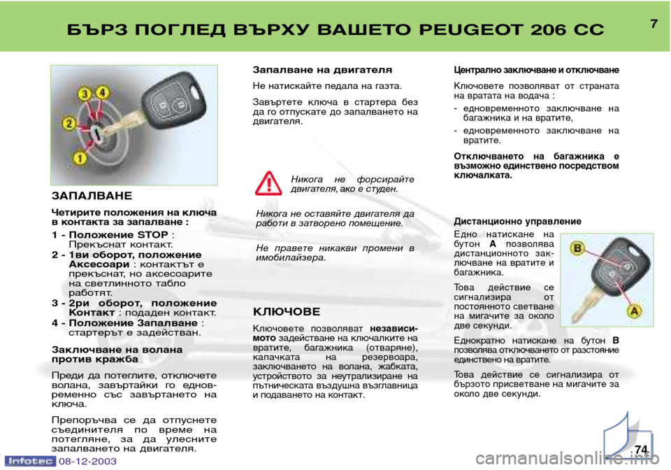 Peugeot 206 CC 2003.5  Ръководство за експлоатация (in Bulgarian) 7БЪРЗ ПОГЛЕД ВЪРХУ ВАШЕТО PEUGEOT 206 CC
74
Запалване на двигателя
Не натискайте педала на газта. 
Завъртете  ключа  в 