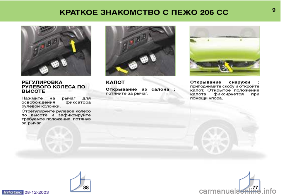 Peugeot 206 CC 2003.5  Инструкция по эксплуатации (in Russian) 9
КРАТКОЕ ЗНАКОМСТВО С ПЕЖО 206 СС
887708-12-2003
РЕГУЛИРОВКА 
РУЛЕВОГО КОЛЕСА ПО
ВЫСОТЕ 
Нажмите  на  рычаг  для 
освоб