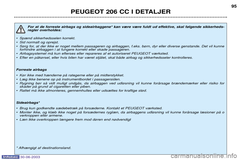 Peugeot 206 CC 2003  Instruktionsbog (in Danish) PEUGEOT 206 CC I DETALJER95
For at de forreste airbags og sideairbaggene* kan v¾re v¾re fuldt ud effektive, skal f¿lgende sikkerheds- regler overholdes:
¥ Sp¾nd sikkerhedsselen korrekt. 
¥ Sid n