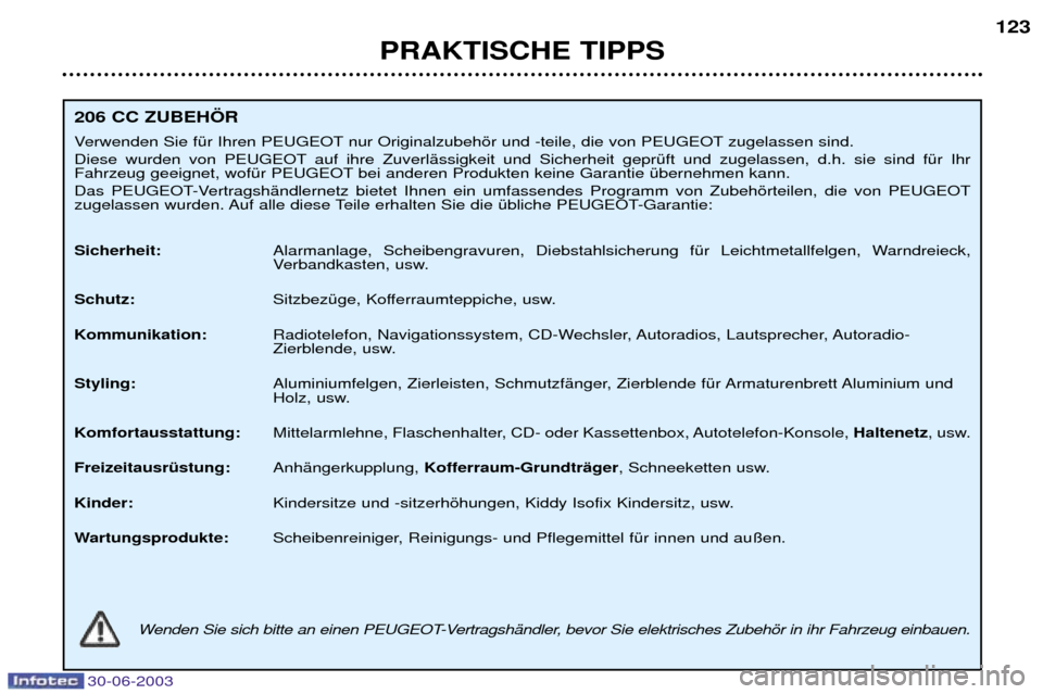Peugeot 206 CC 2003 Betriebsanleitung (in German) 30-06-2003
PRAKTISCHE TIPPS123
206 CC ZUBEH…R
Verwenden Sie fŸr Ihren PEUGEOT nur Originalzubehšr und -teile, die von PEUGEOT zugelassen sind.
Diese wurden von PEUGEOT auf ihre ZuverlŠssigkeit Peugeot 206 CC 2003 Betriebsanleitung (in German) 30-06-2003
PRAKTISCHE TIPPS123
206 CC ZUBEH…R
Verwenden Sie fŸr Ihren PEUGEOT nur Originalzubehšr und -teile, die von PEUGEOT zugelassen sind.
Diese wurden von PEUGEOT auf ihre ZuverlŠssigkeit