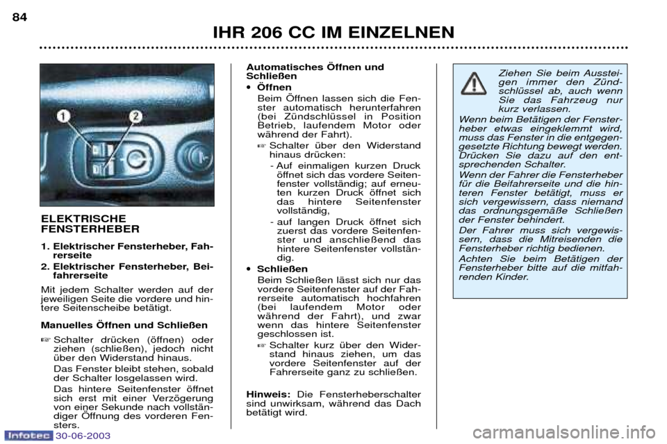 Peugeot 206 CC 2003  Betriebsanleitung (in German) IHR 206 CC IM EINZELNEN
84
ELEKTRISCHE  FENSTERHEBER 
1. Elektrischer Fensterheber, Fah-
rerseite 
2. Elektrischer Fensterheber, Bei- fahrerseite
Mit jedem Schalter werden auf der jeweiligen Seite die