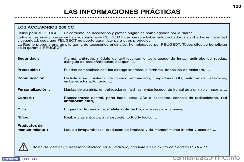 Peugeot 206 CC 2003 Manual del propietario (in Spanish) 30-06-2003
LAS INFORMACIONES PRçCTICAS123
LOS ACCESORIOS 206 CC
Utilice para su PEUGEOT œnicamente los accesorios y piezas originales homologados por la marca.
Estos accesorios y piezas se han ada Peugeot 206 CC 2003 Manual del propietario (in Spanish) 30-06-2003
LAS INFORMACIONES PRçCTICAS123
LOS ACCESORIOS 206 CC
Utilice para su PEUGEOT œnicamente los accesorios y piezas originales homologados por la marca.
Estos accesorios y piezas se han ada