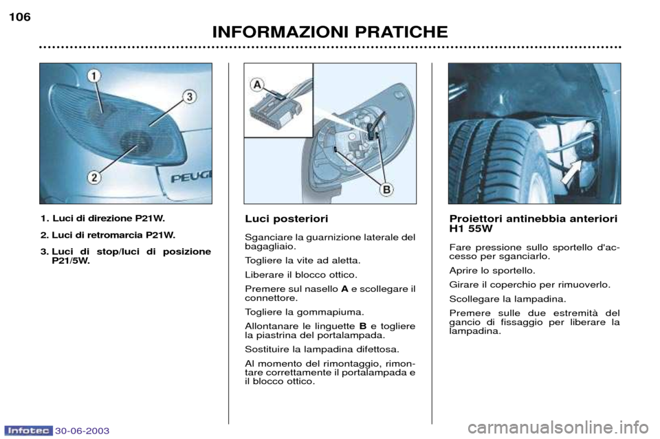 Peugeot 206 CC 2003  Manuale del proprietario (in Italian) 30-06-2003
INFORMAZIONI PRATICHE
106
Luci posteriori Sganciare la guarnizione laterale del bagagliaio. 
Togliere la vite ad aletta.Liberare il blocco ottico.Premere sul nasello 
Ae scollegare il
conne