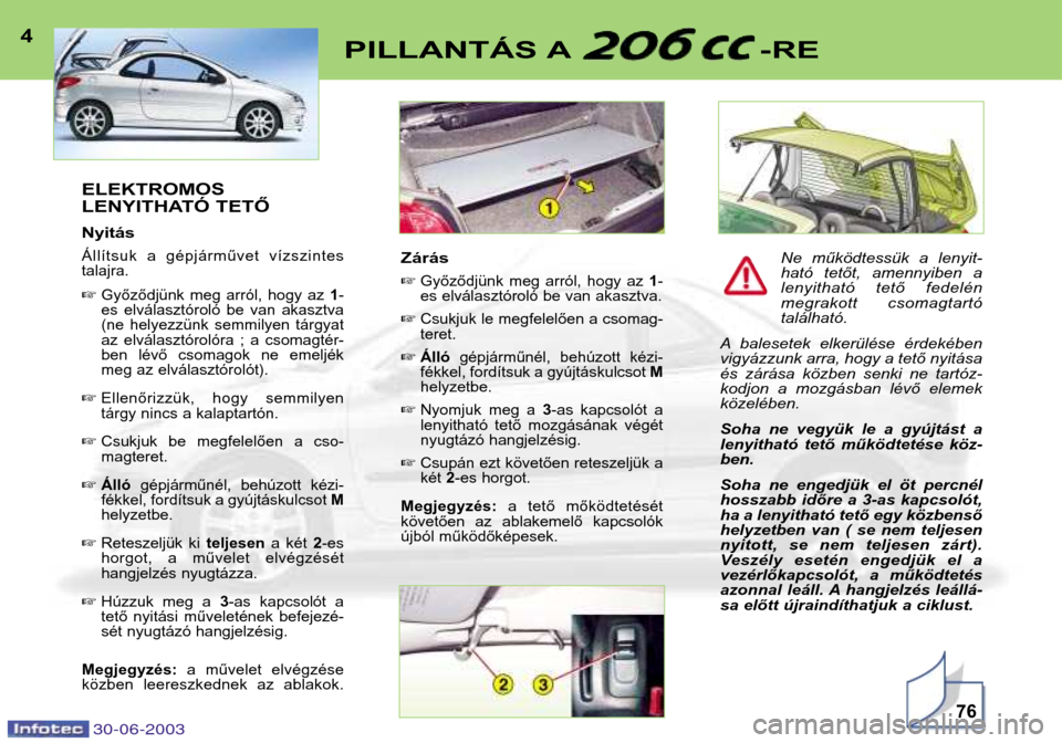 Peugeot 206 CC 2003 Kezelési útmutató (in Hungarian) 30-06-200376
PILLANTÁS A -RE4ELEKTROMOS
LENYITHATÓ TETŐ Nyitás
Állítsuk a gépjárművet vízszintes talajra. Győződjünk meg arról, hogy az 1-
es elválasztóroló be van akasz Peugeot 206 CC 2003 Kezelési útmutató (in Hungarian) 30-06-200376
PILLANTÁS A -RE4ELEKTROMOS
LENYITHATÓ TETŐ Nyitás
Állítsuk a gépjárművet vízszintes talajra. Győződjünk meg arról, hogy az 1-
es elválasztóroló be van akasz