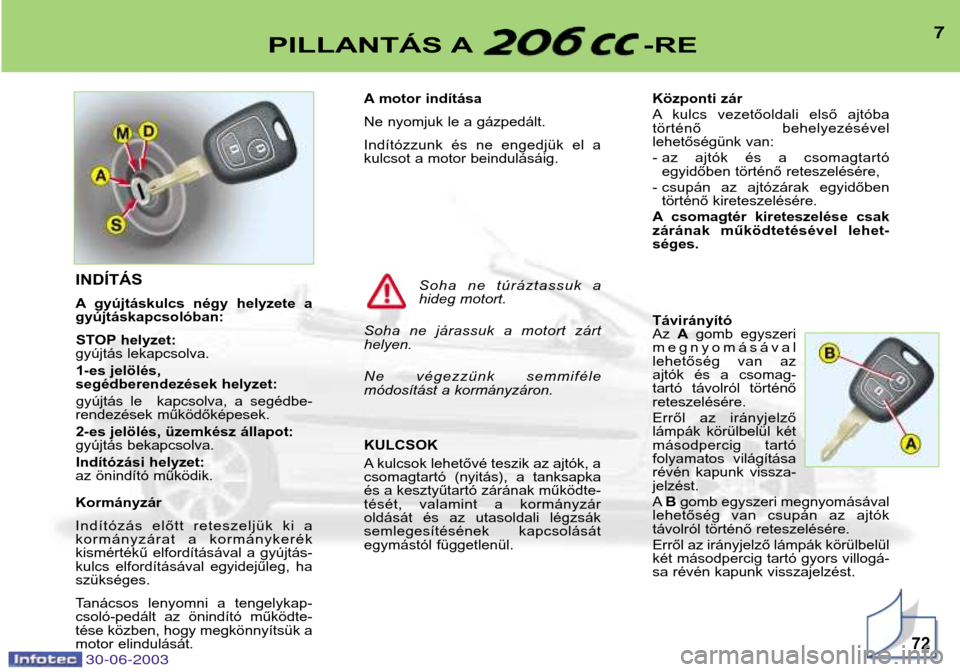 Peugeot 206 CC 2003 Kezelési útmutató (in Hungarian) 7PILLANTÁS A -RE
72
A motor indítása
Ne nyomjuk le a gázpedált.
Indítózzunk és ne engedjük el a
kulcsot a motor beindulásáig. KULCSOK
A kulcsok lehetővé teszik az ajtók, a
csoma Peugeot 206 CC 2003 Kezelési útmutató (in Hungarian) 7PILLANTÁS A -RE
72
A motor indítása
Ne nyomjuk le a gázpedált.
Indítózzunk és ne engedjük el a
kulcsot a motor beindulásáig. KULCSOK
A kulcsok lehetővé teszik az ajtók, a
csoma