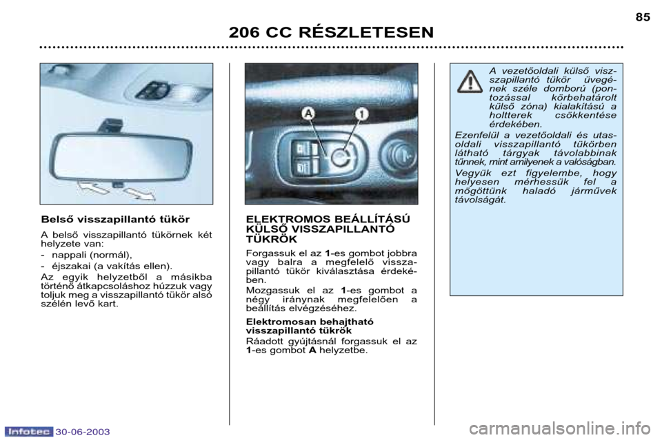 Peugeot 206 CC 2003 Kezelési útmutató (in Hungarian) 30-06-2003
206 CC RÉSZLETESEN85
Belső visszapillantó tükör
A belső visszapillantó tükörnek két
helyzete van:
- nappali (normál),
- éjszakai (a vakítás ellen).
Az egyik helyzetb Peugeot 206 CC 2003 Kezelési útmutató (in Hungarian) 30-06-2003
206 CC RÉSZLETESEN85
Belső visszapillantó tükör
A belső visszapillantó tükörnek két
helyzete van:
- nappali (normál),
- éjszakai (a vakítás ellen).
Az egyik helyzetb