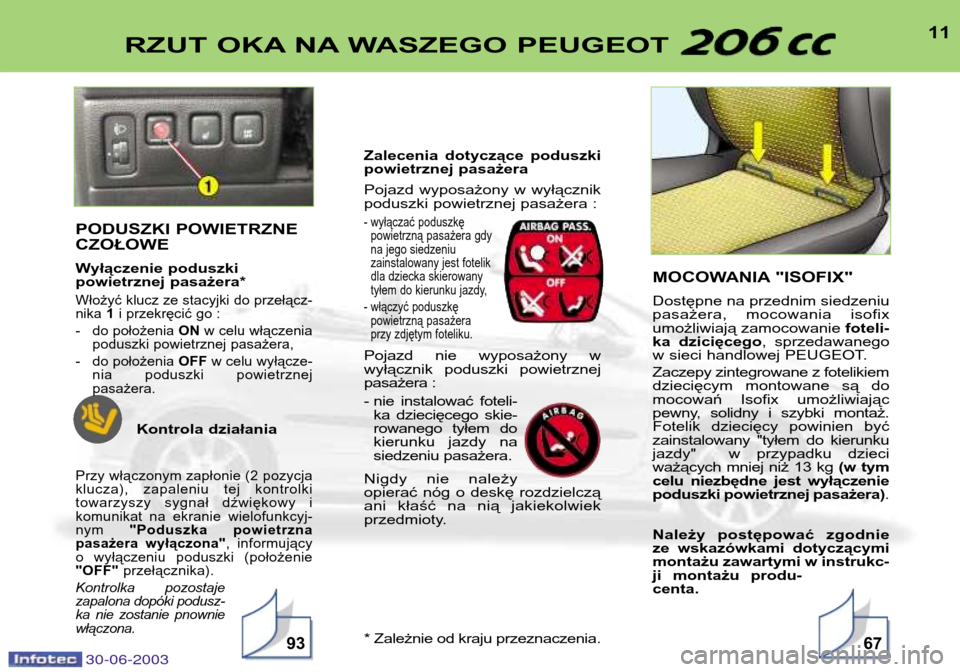 Peugeot 206 CC 2003  Instrukcja Obsługi (in Polish) 30-06-2003
11RZUT OKA NA WASZEGO PEUGEOT 
9367
PODUSZKI POWIETRZNE CZOŁOWE 
Wyłączenie poduszki  
powietrznej pasażera*
Włożyć klucz ze stacyjki do przełącz-nika 1i przekręcić go :
- do po