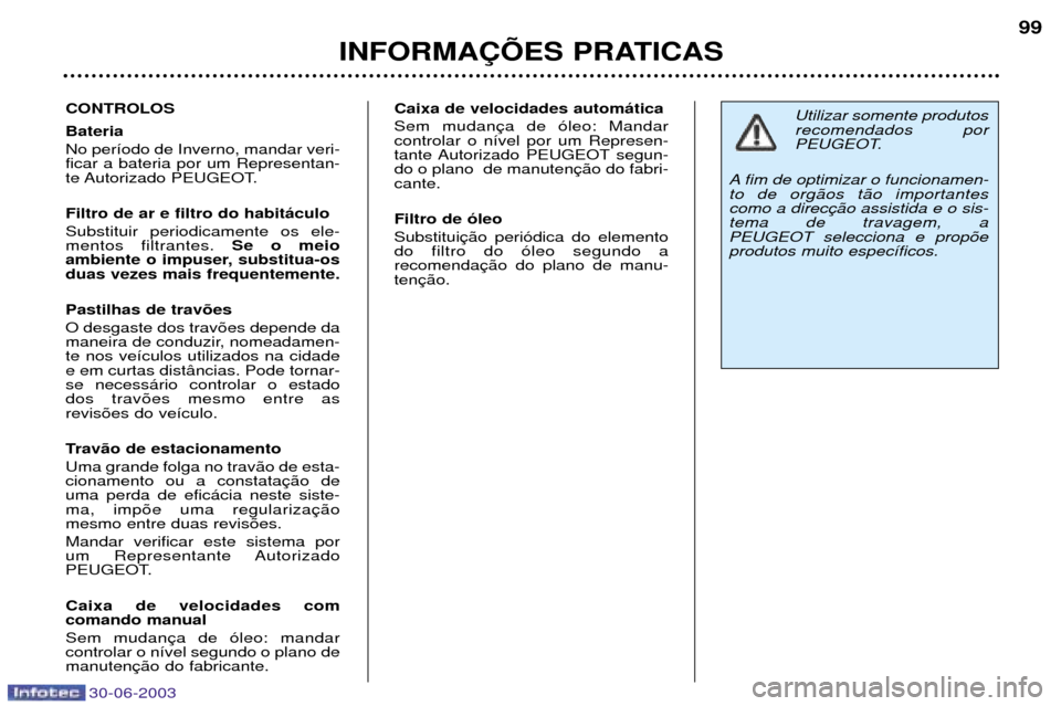 Peugeot 206 CC 2003 Manual do proprietário (in Portuguese) 30-06-2003
INFORMA‚ÍES PRATICAS99
CONTROLOS Bateria No per’odo de Inverno, mandar veri- ficar a bateria por um Representan-
te Autorizado PEUGEOT. Filtro de ar e filtro do habit‡culo Substitui Peugeot 206 CC 2003 Manual do proprietário (in Portuguese) 30-06-2003
INFORMA‚ÍES PRATICAS99
CONTROLOS Bateria No per’odo de Inverno, mandar veri- ficar a bateria por um Representan-
te Autorizado PEUGEOT. Filtro de ar e filtro do habit‡culo Substitui