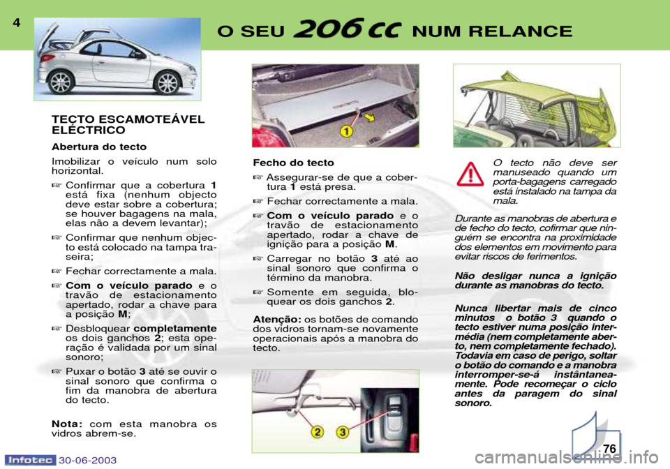 Peugeot 206 CC 2003 Manual do proprietário (in Portuguese) 30-06-200376
O SEU NUM RELANCE4TECTO ESCAMOTEçVEL ELƒCTRICO Abertura do tecto Imobilizar o ve’culo num solo horizontal. Confirmar que a cobertura 1
est‡ fixa (nenhum objecto deve estar sobre Peugeot 206 CC 2003 Manual do proprietário (in Portuguese) 30-06-200376
O SEU NUM RELANCE4TECTO ESCAMOTEçVEL ELƒCTRICO Abertura do tecto Imobilizar o ve’culo num solo horizontal. Confirmar que a cobertura 1
est‡ fixa (nenhum objecto deve estar sobre