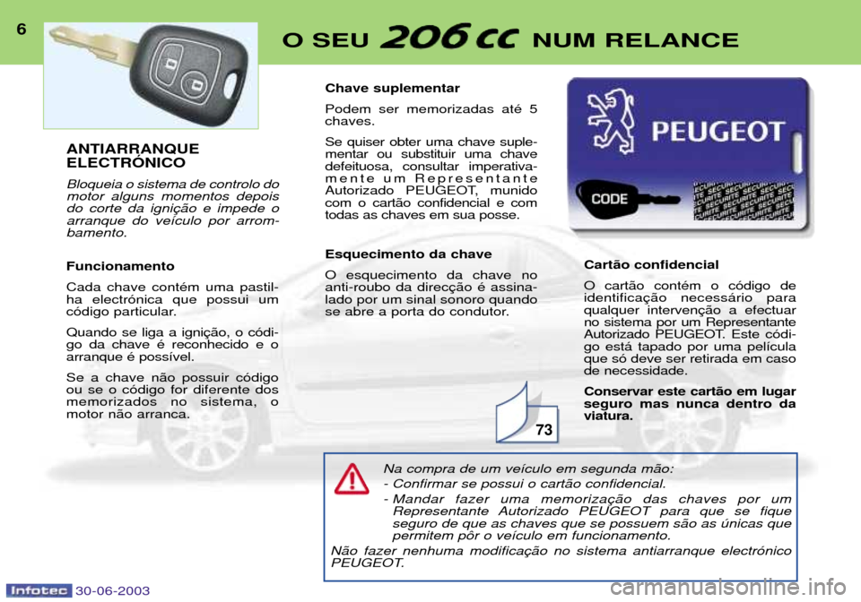 Peugeot 206 CC 2003 Manual do proprietário (in Portuguese) 30-06-2003
6O SEU NUM RELANCE
Na compra de um ve’culo em segunda m‹o: - Confirmar se possui o cart‹o confidencial.
- Mandar fazer uma memorizaRepresentante Autorizado PEUGEOT para que se fique Peugeot 206 CC 2003 Manual do proprietário (in Portuguese) 30-06-2003
6O SEU NUM RELANCE
Na compra de um ve’culo em segunda m‹o: - Confirmar se possui o cart‹o confidencial.
- Mandar fazer uma memorizaRepresentante Autorizado PEUGEOT para que se fique