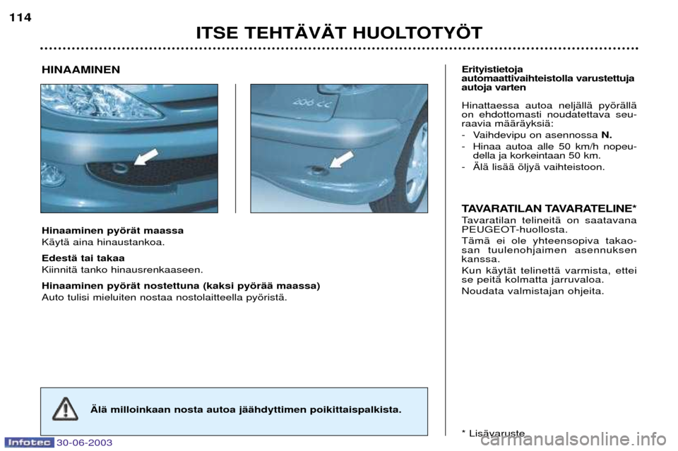 Peugeot 206 CC 2003  Omistajan käsikirja (in Finnish) 30-06-2003
ITSE TEHT€V€T HUOLTOTY…T
114
Hinaaminen pyšrŠt maassa KŠytŠ aina hinaustankoa. EdestŠ tai takaa KiinnitŠ tanko hinausrenkaaseen. Hinaaminen pyšrŠt nostettuna (kaksi pyšrŠŠ 