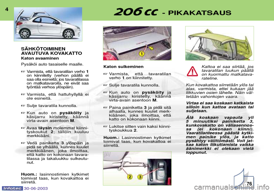 Peugeot 206 CC 2003 Omistajan käsikirja (in Finnish) 30-06-200376
- PIKAKATSAUS4S€HK…TOIMINEN
AVAUTUVA KOVAKATTO Katon avaaminen PysŠkši auto tasaiselle maalle. Varmista, ettŠ tavaratilan verho 1
on kiinnitetty (verhon pŠŠllŠ ei saa olla e Peugeot 206 CC 2003 Omistajan käsikirja (in Finnish) 30-06-200376
- PIKAKATSAUS4S€HK…TOIMINEN
AVAUTUVA KOVAKATTO Katon avaaminen PysŠkši auto tasaiselle maalle. Varmista, ettŠ tavaratilan verho 1
on kiinnitetty (verhon pŠŠllŠ ei saa olla e