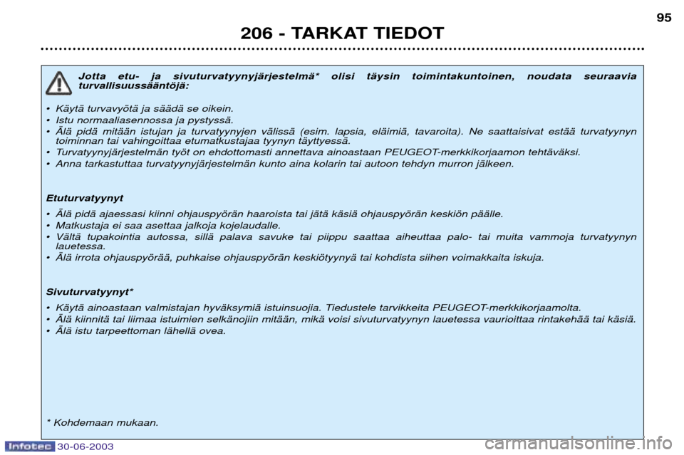 Peugeot 206 CC 2003 Omistajan käsikirja (in Finnish) 206 - TARKAT TIEDOT95
Jotta etu- ja sivuturvatyynyjŠrjestelmŠ* olisi tŠysin toimintakuntoinen, noudata seuraavia turvallisuussŠŠntšjŠ:
¥ KŠytŠ turvavyštŠ ja sŠŠdŠ se oikein.
¥ Istu n Peugeot 206 CC 2003 Omistajan käsikirja (in Finnish) 206 - TARKAT TIEDOT95
Jotta etu- ja sivuturvatyynyjŠrjestelmŠ* olisi tŠysin toimintakuntoinen, noudata seuraavia turvallisuussŠŠntšjŠ:
¥ KŠytŠ turvavyštŠ ja sŠŠdŠ se oikein.
¥ Istu n