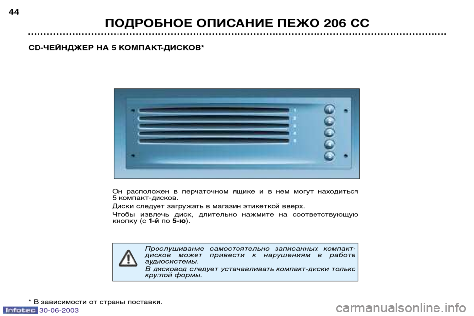 Peugeot 206 CC 2003  Инструкция по эксплуатации (in Russian) 30-06-2003
ПОДРОБНОЕ ОПИСАНИЕ ПЕЖО 206 СС
44
CD-ЧЕЙНДЖЕР НА 5 КОМПАКТ-ДИСКОВ*
Он  расположен  в  перчаточном  ящике  и  в  