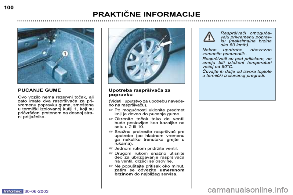 Peugeot 206 CC 2003  Упутство за употребу (in Serbian) 30-06-2003
PRAKTIČNE INFORMACIJE
100
PUCANJE GUME 
Ovo  vozilo  nema  rezervni  točak,  ali 
zato  imate  dva  raspršivača  za  pri-
vremenu popravku guma, smeštena
u  termički  izolovanoj  kuti