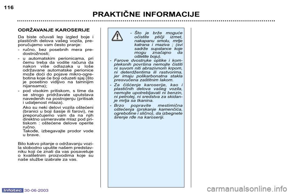 Peugeot 206 CC 2003 Упутство за употребу (in Serbian) 30-06-2003
PRAKTIČNE INFORMACIJE
116
ODRŽAVANJE KAROSERIJE
Da biste očuvali lep izgled boje i
plastičnih delova vašeg vozila, pre-
poručujemo vam često pranje:
- ručno, bez pose Peugeot 206 CC 2003 Упутство за употребу (in Serbian) 30-06-2003
PRAKTIČNE INFORMACIJE
116
ODRŽAVANJE KAROSERIJE
Da biste očuvali lep izgled boje i
plastičnih delova vašeg vozila, pre-
poručujemo vam često pranje:
- ručno, bez pose