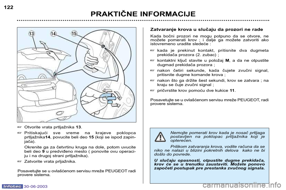 Peugeot 206 CC 2003 Упутство за употребу (in Serbian) 30-06-2003
PRAKTIČNE INFORMACIJE
122
Nemojte pomerati krov kada je nosač prtljaga
postavljen na poklopac prtljažnika koji je opterećen. Prilikom zatvaranja krova, vodite računa da se
Peugeot 206 CC 2003 Упутство за употребу (in Serbian) 30-06-2003
PRAKTIČNE INFORMACIJE
122
Nemojte pomerati krov kada je nosač prtljaga
postavljen na poklopac prtljažnika koji je opterećen. Prilikom zatvaranja krova, vodite računa da se