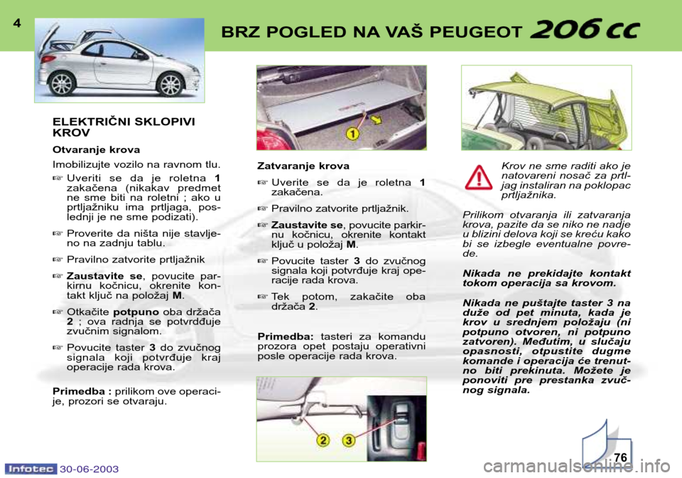 Peugeot 206 CC 2003 Упутство за употребу (in Serbian) 30-06-200376
BRZ POGLED NA VAŠ PEUGEOT 4ELEKTRIČNI SKLOPIVI KROV
Otvaranje krova
Imobilizujte vozilo na ravnom tlu. Uveriti se da je roletna 1
zakačena (nikakav predmet
ne sme biti na Peugeot 206 CC 2003 Упутство за употребу (in Serbian) 30-06-200376
BRZ POGLED NA VAŠ PEUGEOT 4ELEKTRIČNI SKLOPIVI KROV
Otvaranje krova
Imobilizujte vozilo na ravnom tlu. Uveriti se da je roletna 1
zakačena (nikakav predmet
ne sme biti na